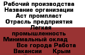 Рабочий производства › Название организации ­ Аст промпласт › Отрасль предприятия ­ Легкая промышленность › Минимальный оклад ­ 20 000 - Все города Работа » Вакансии   . Крым,Бахчисарай